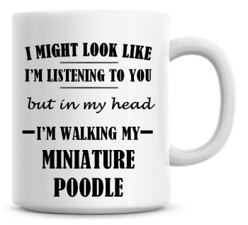 I Might Look Like I'm Listening To You But In My Head I'm Walking My Miniature Poodle Coffee Mug