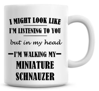 I Might Look Like I'm Listening To You But In My Head I'm Walking My Miniature Schnauzer Coffee Mug