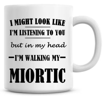 I Might Look Like I'm Listening To You But In My Head I'm Walking My Miortic Coffee Mug