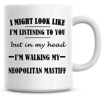 I Might Look Like I'm Listening To You But In My Head I'm Walking My Neopolitan Mastiff Coffee Mug