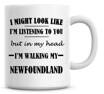 I Might Look Like I'm Listening To You But In My Head I'm Walking My Newfoundland Coffee Mug