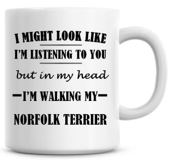 I Might Look Like I'm Listening To You But In My Head I'm Walking My Norfolk Terrier Coffee Mug