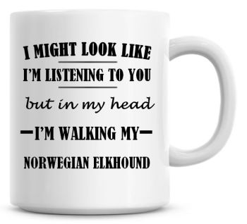 I Might Look Like I'm Listening To You But In My Head I'm Walking My Norwegian Elkhound Coffee Mug
