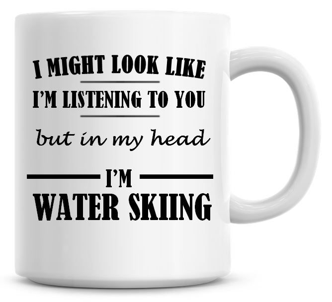 I Might Look Like I'm Listening To You But In My Head I'm Water Skiing Coff