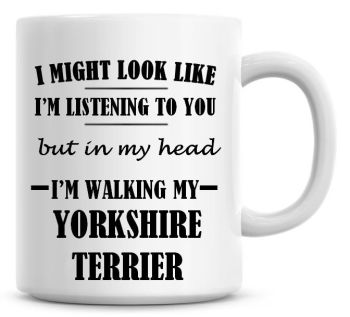 I Might Look Like I'm Listening To You But In My Head I'm Walking My Yorkshire Terrier Coffee Mug