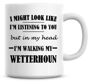 I Might Look Like I'm Listening To You But In My Head I'm Walking My Wetterhoun Coffee Mug