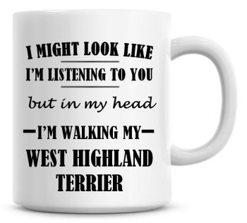 I Might Look Like I'm Listening To You But In My Head I'm Walking My West Highland Terrier Coffee Mug