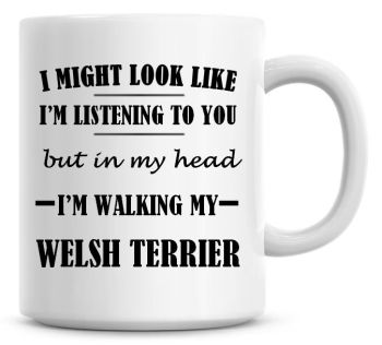 I Might Look Like I'm Listening To You But In My Head I'm Walking My Welsh Terrier Coffee Mug