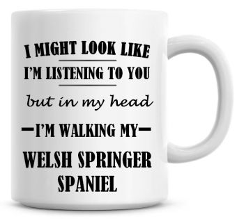 I Might Look Like I'm Listening To You But In My Head I'm Walking My Welsh Springer Spaniel Coffee Mug