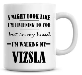 I Might Look Like I'm Listening To You But In My Head I'm Walking My Vizsla Coffee Mug