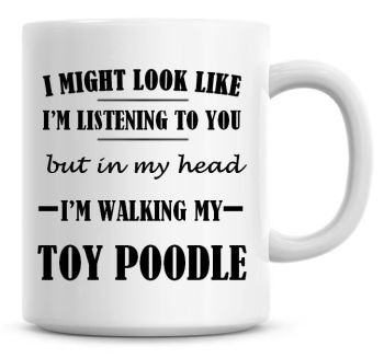 I Might Look Like I'm Listening To You But In My Head I'm Walking My Toy Poodle Coffee Mug