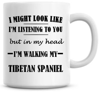 I Might Look Like I'm Listening To You But In My Head I'm Walking My Tibetan Spaniel Coffee Mug
