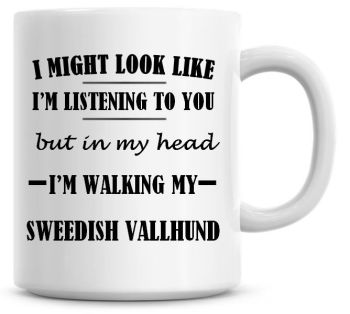 I Might Look Like I'm Listening To You But In My Head I'm Walking My Sweedish Vallhund Coffee Mug