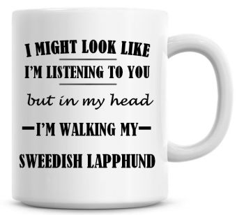 I Might Look Like I'm Listening To You But In My Head I'm Walking My Sweedish Laphund Coffee Mug