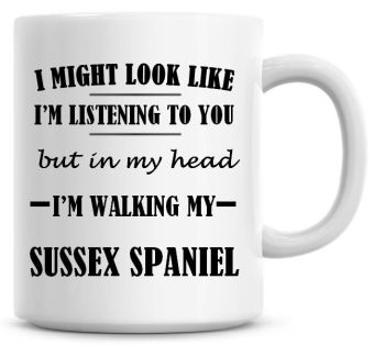 I Might Look Like I'm Listening To You But In My Head I'm Walking My Sussex Spaniel Coffee Mug