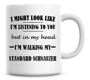 I Might Look Like I'm Listening To You But In My Head I'm Walking My Standard Schnauzer Coffee Mug
