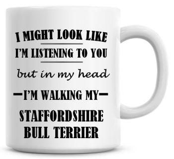 I Might Look Like I'm Listening To You But In My Head I'm Walking My Staffordshire Bull Terrier Coffee Mug