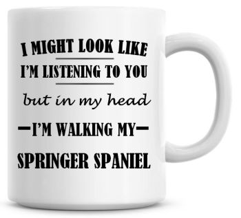 I Might Look Like I'm Listening To You But In My Head I'm Walking My Springer Spaniel Coffee Mug