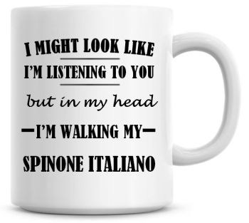 I Might Look Like I'm Listening To You But In My Head I'm Walking My Spinone Italiano Coffee Mug