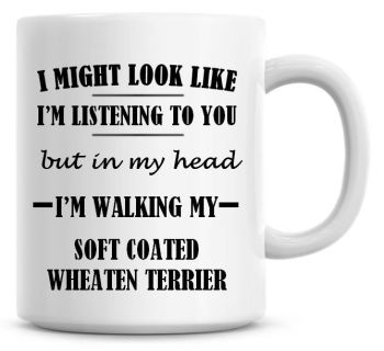 I Might Look Like I'm Listening To You But In My Head I'm Walking My Soft Coated Wheaten Terrier Coffee Mug