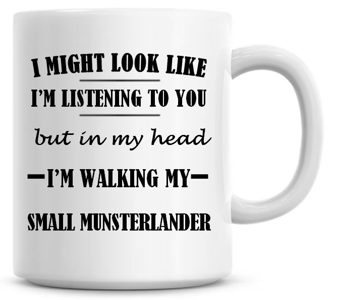 I Might Look Like I'm Listening To You But In My Head I'm Walking My Small 