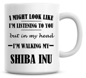 I Might Look Like I'm Listening To You But In My Head I'm Walking My Shiba Inu Coffee Mug