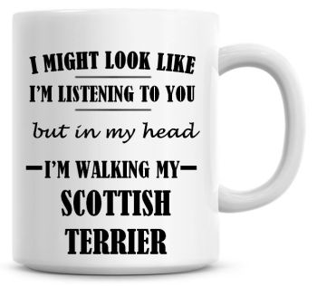 I Might Look Like I'm Listening To You But In My Head I'm Walking My Scottish Terrier Coffee Mug