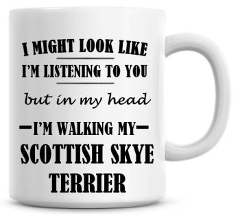 I Might Look Like I'm Listening To You But In My Head I'm Walking My Scottish Skye Terrier Coffee Mug