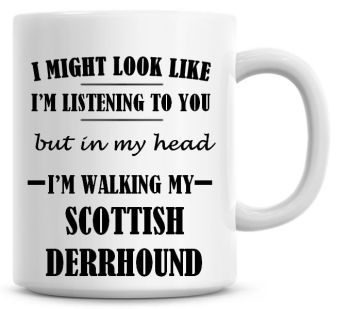 I Might Look Like I'm Listening To You But In My Head I'm Walking My Scottish Derrhound Coffee Mug