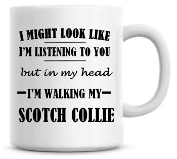 I Might Look Like I'm Listening To You But In My Head I'm Walking My Scotch Collie Coffee Mug