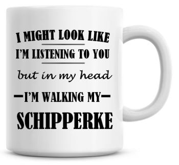 I Might Look Like I'm Listening To You But In My Head I'm Walking My Schipperke Coffee Mug