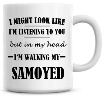 I Might Look Like I'm Listening To You But In My Head I'm Walking My Samoyed Coffee Mug