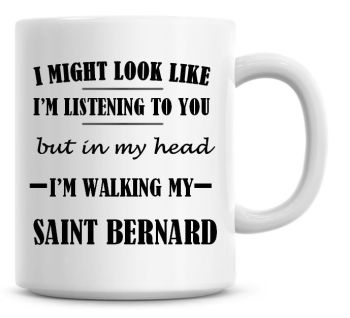 I Might Look Like I'm Listening To You But In My Head I'm Walking My Saint Bernard Coffee Mug