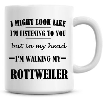 I Might Look Like I'm Listening To You But In My Head I'm Walking My Rottweiler Coffee Mug