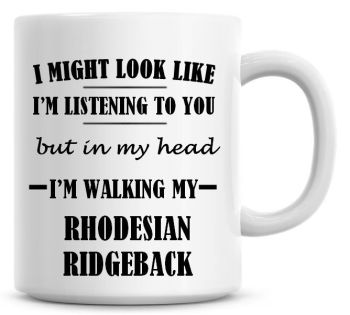 I Might Look Like I'm Listening To You But In My Head I'm Walking My Rhodesian Ridgeback Coffee Mug