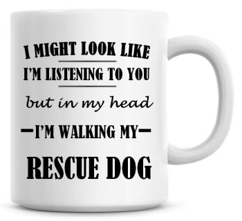 I Might Look Like I'm Listening To You But In My Head I'm Walking My Rescue Dog Coffee Mug
