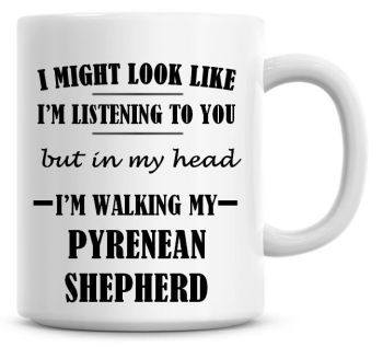 I Might Look Like I'm Listening To You But In My Head I'm Walking My Pyrenean Shepherd Coffee Mug