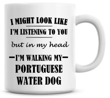 I Might Look Like I'm Listening To You But In My Head I'm Walking My Portuguese Water Dog Coffee Mug