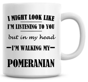 I Might Look Like I'm Listening To You But In My Head I'm Walking My Pomeranian Coffee Mug