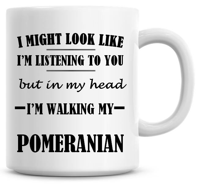 I Might Look Like I'm Listening To You But In My Head I'm Walking My Pomera