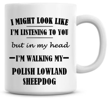 I Might Look Like I'm Listening To You But In My Head I'm Walking My Polish Lowland Sheepdog Coffee Mug