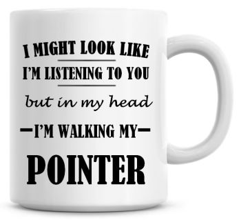 I Might Look Like I'm Listening To You But In My Head I'm Walking My Pointer Coffee Mug