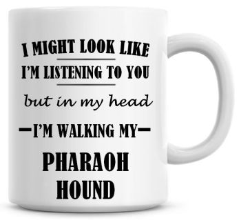 I Might Look Like I'm Listening To You But In My Head I'm Walking My Pharaoh Hound Coffee Mug