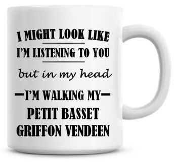 I Might Look Like I'm Listening To You But In My Head I'm Walking My Petit Basset Griffon Vendeen Coffee Mug