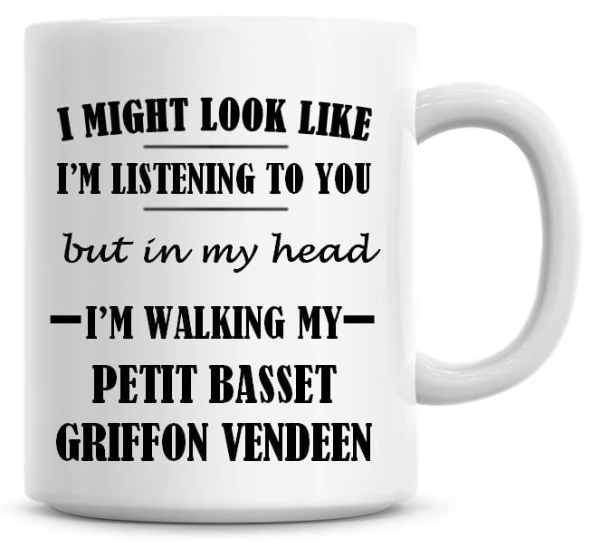 I Might Look Like I'm Listening To You But In My Head I'm Walking My Petit 