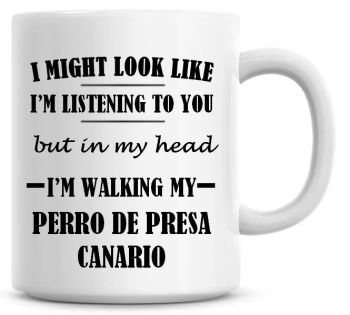 I Might Look Like I'm Listening To You But In My Head I'm Walking My Perro De Presa Canario Coffee Mug