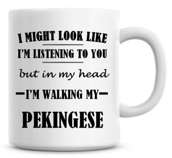 I Might Look Like I'm Listening To You But In My Head I'm Walking My Pekingese Coffee Mug