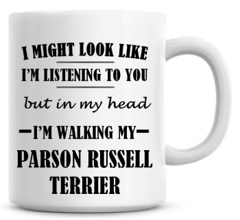 I Might Look Like I'm Listening To You But In My Head I'm Walking My Parson Russell Terrier Coffee Mug