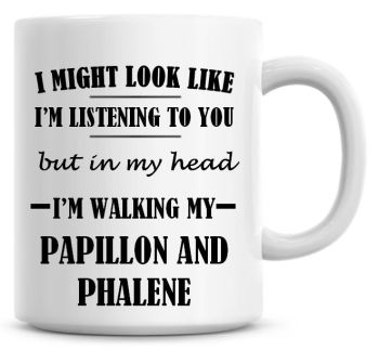 I Might Look Like I'm Listening To You But In My Head I'm Walking My Papillon And Phalene Coffee Mug