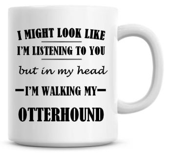 I Might Look Like I'm Listening To You But In My Head I'm Walking My Otterhound Coffee Mug